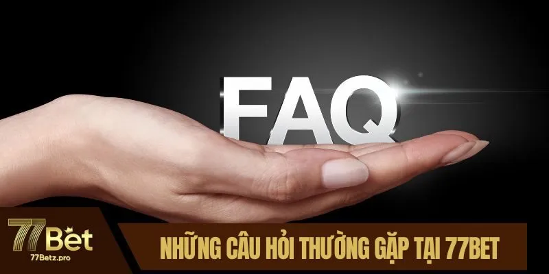 Tổng hợp những c&acirc;u hỏi thường gặp tại 77BET