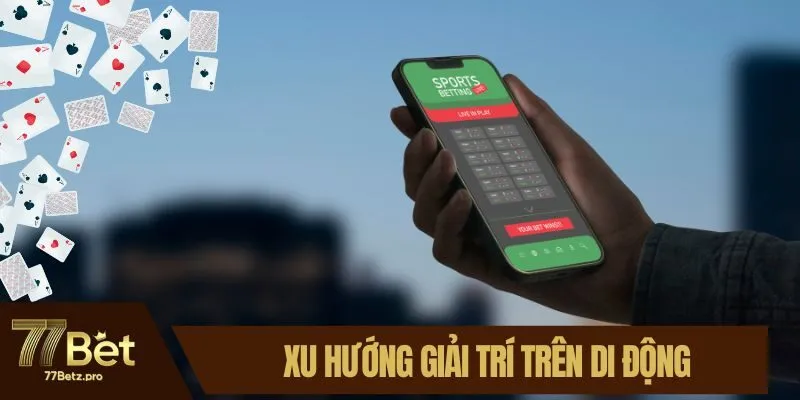 Xu hướng giải tr&iacute; tr&ecirc;n di động ng&agrave;y c&agrave;ng ph&aacute;t triển