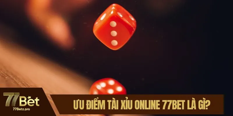 Ưu điểm t&agrave;i xỉu online 77BET l&agrave; g&igrave;?